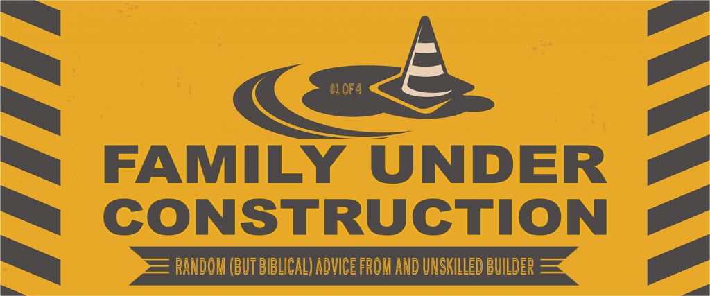 Family Under Construction: Random but biblical advice from an unskilled builder